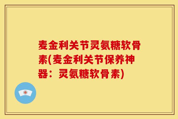 麦金利关节灵氨糖软骨素(麦金利关节保养神器：灵氨糖软骨素)