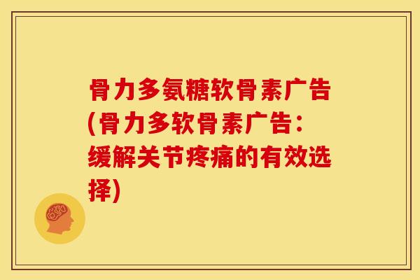 骨力多氨糖软骨素广告(骨力多软骨素广告：缓解关节疼痛的有效选择)