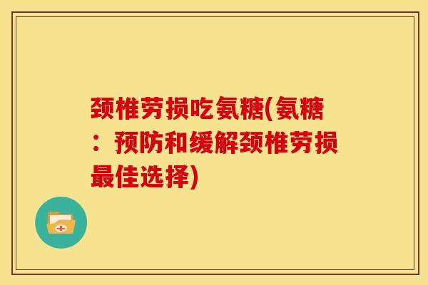 颈椎劳损吃氨糖(氨糖：预防和缓解颈椎劳损最佳选择)