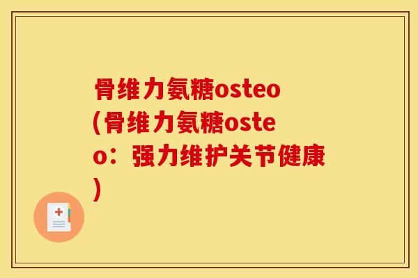 骨维力氨糖osteo(骨维力氨糖osteo：强力维护关节健康)