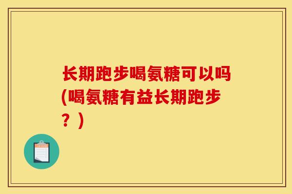 长期跑步喝氨糖可以吗(喝氨糖有益长期跑步？)