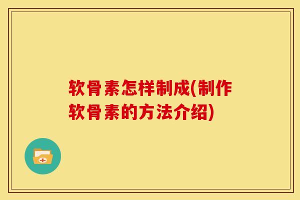 软骨素怎样制成(制作软骨素的方法介绍)