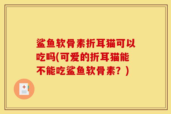鲨鱼软骨素折耳猫可以吃吗(可爱的折耳猫能不能吃鲨鱼软骨素？)