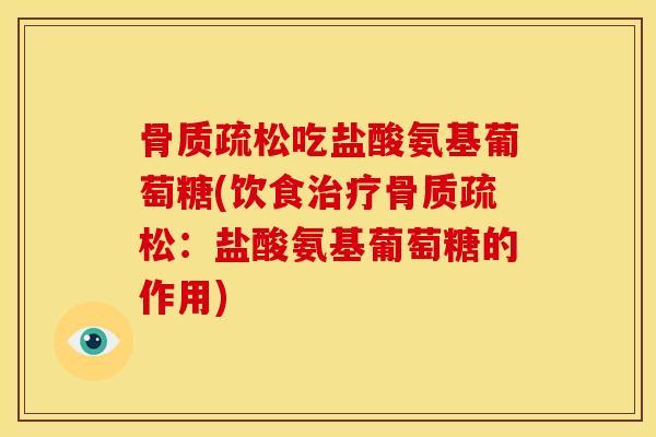 骨质疏松吃盐酸氨基葡萄糖(饮食治疗骨质疏松：盐酸氨基葡萄糖的作用)