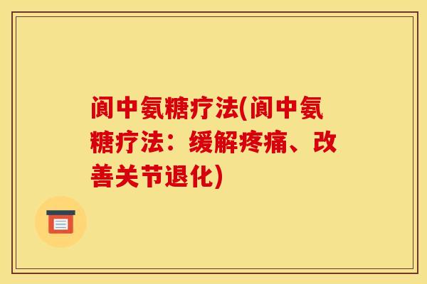 阆中氨糖疗法(阆中氨糖疗法：缓解疼痛、改善关节退化)