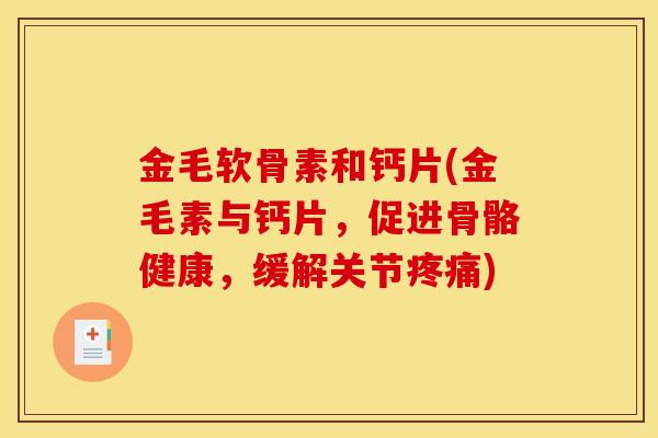 金毛软骨素和钙片(金毛素与钙片，促进骨骼健康，缓解关节疼痛)