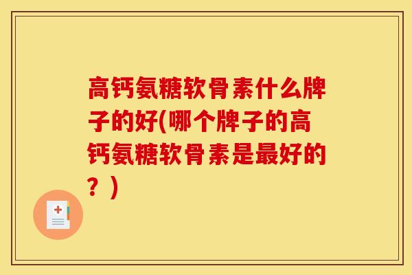 高钙氨糖软骨素什么牌子的好(哪个牌子的高钙氨糖软骨素是最好的？)