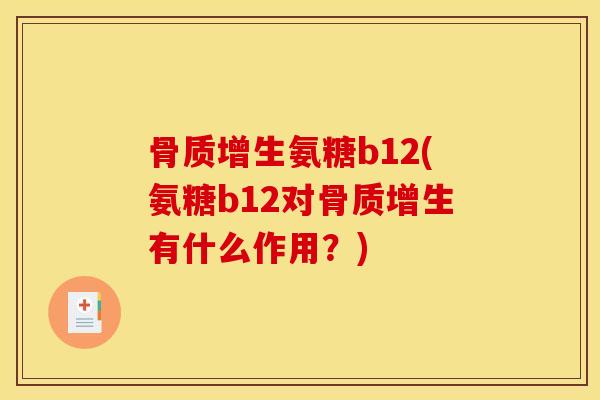 骨质增生氨糖b12(氨糖b12对骨质增生有什么作用？)