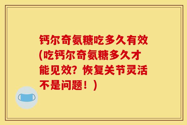钙尔奇氨糖吃多久有效(吃钙尔奇氨糖多久才能见效？恢复关节灵活不是问题！)