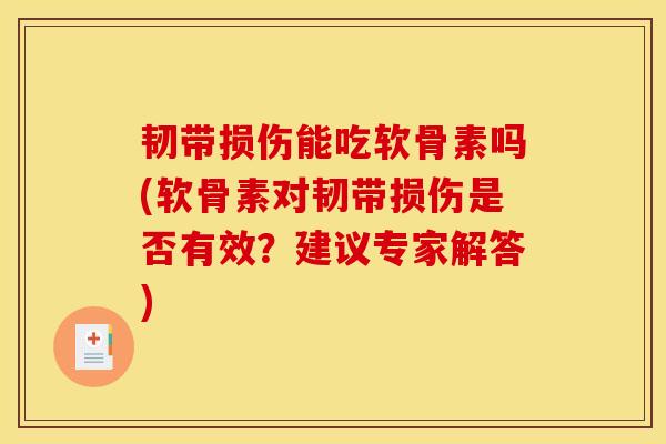 韧带损伤能吃软骨素吗(软骨素对韧带损伤是否有效?建议专家解答)-第1张图片-关节骑士 韧带损伤能吃软骨素吗(软骨素对韧带损伤是否有效?建议专家解答)-第1张图片-关节骑士