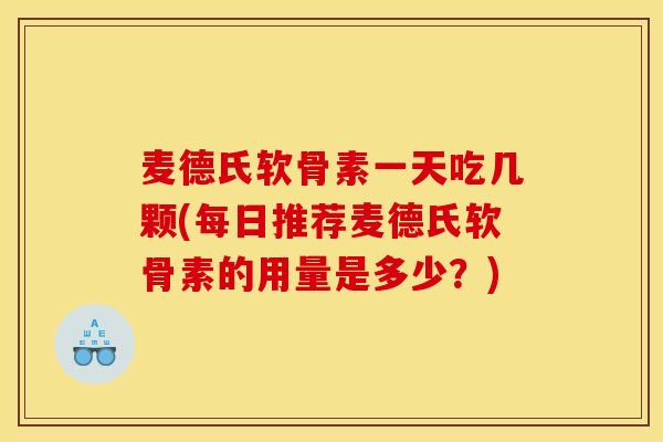 麦德氏软骨素一天吃几颗(每日推荐麦德氏软骨素的用量是多少？)