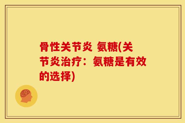 骨性关节炎 氨糖(关节炎治疗：氨糖是有效的选择)