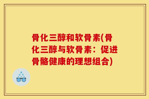 骨化三醇和软骨素(骨化三醇与软骨素：促进骨骼健康的理想组合)