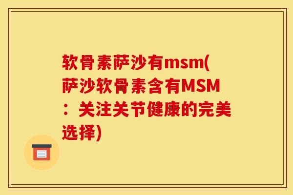 软骨素萨沙有msm(萨沙软骨素含有MSM：关注关节健康的完美选择)