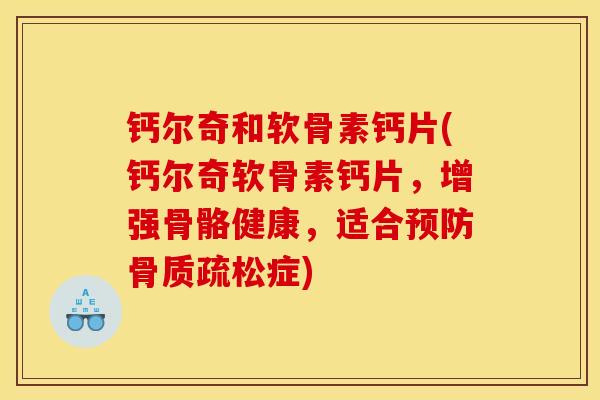 钙尔奇和软骨素钙片(钙尔奇软骨素钙片，增强骨骼健康，适合预防骨质疏松症)-第1张图片-关节骑士