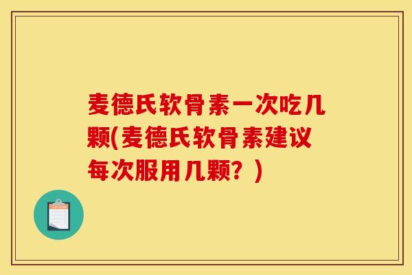 麦德氏软骨素一次吃几颗(麦德氏软骨素建议每次服用几颗？)