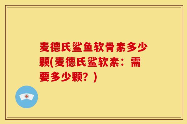 麦德氏鲨鱼软骨素多少颗(麦德氏鲨软素：需要多少颗？)