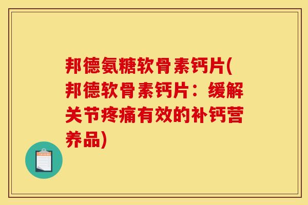 邦德氨糖软骨素钙片(邦德软骨素钙片：缓解关节疼痛有效的补钙营养品)