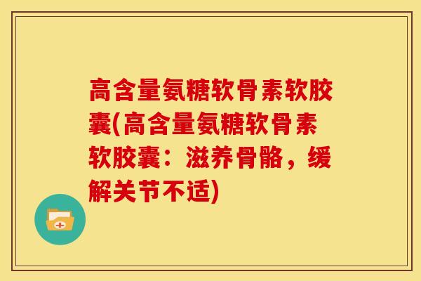 高含量氨糖软骨素软胶囊(高含量氨糖软骨素软胶囊：滋养骨骼，缓解关节不适)