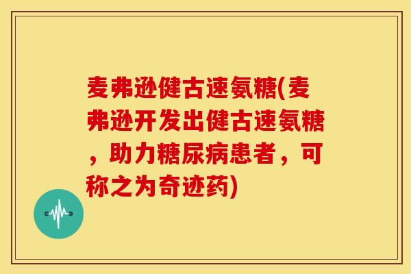 麦弗逊健古速氨糖(麦弗逊开发出健古速氨糖，助力糖尿病患者，可称之为奇迹药)