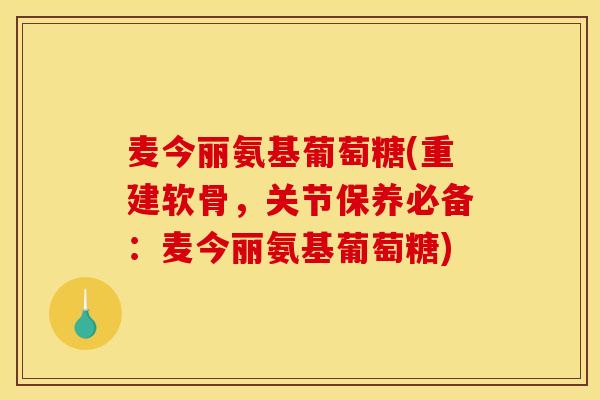 麦今丽氨基葡萄糖(重建软骨，关节保养必备：麦今丽氨基葡萄糖)