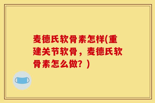 麦德氏软骨素怎样(重建关节软骨，麦德氏软骨素怎么做？)