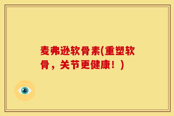 麦弗逊软骨素(重塑软骨，关节更健康！)