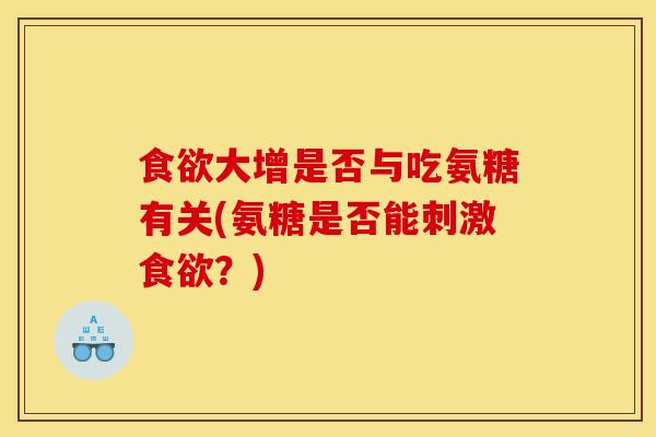 食欲大增是否与吃氨糖有关(氨糖是否能刺激食欲？)