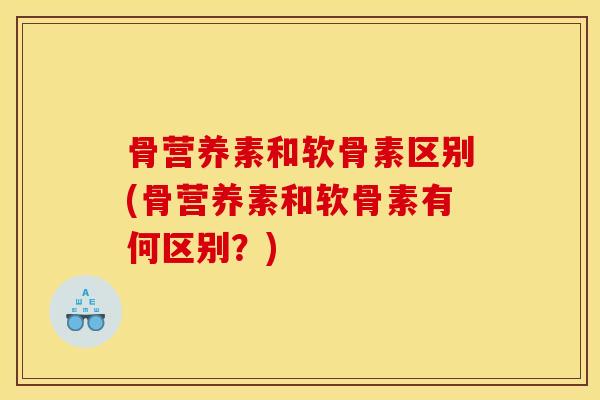 骨营养素和软骨素区别(骨营养素和软骨素有何区别?)-第1张图片-关节骑士 骨营养素和软骨素区别(骨营养素和软骨素有何区别?)-第1张图片-关节骑士