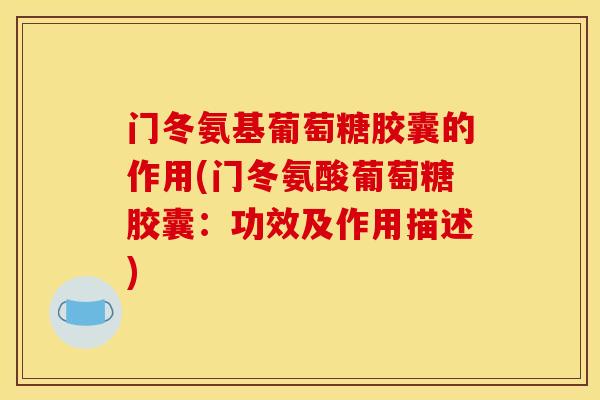门冬氨基葡萄糖胶囊的作用(门冬氨酸葡萄糖胶囊：功效及作用描述)