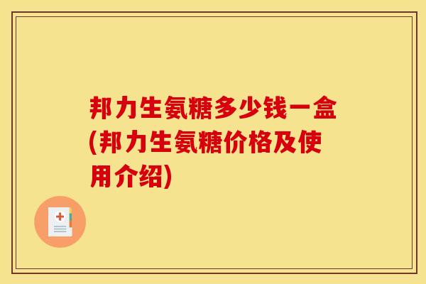 邦力生氨糖多少钱一盒(邦力生氨糖价格及使用介绍)