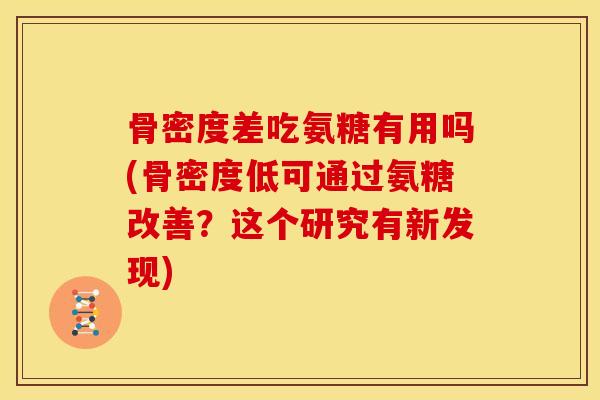骨密度差吃氨糖有用吗(骨密度低可通过氨糖改善？这个研究有新发现)