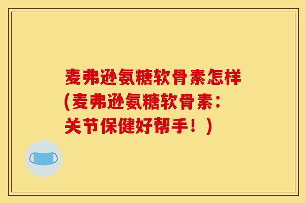麦弗逊氨糖软骨素怎样(麦弗逊氨糖软骨素：关节保健好帮手！)