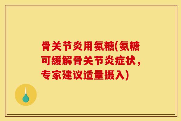 骨关节炎用氨糖(氨糖可缓解骨关节炎症状，专家建议适量摄入)-第1张图片-关节骑士
