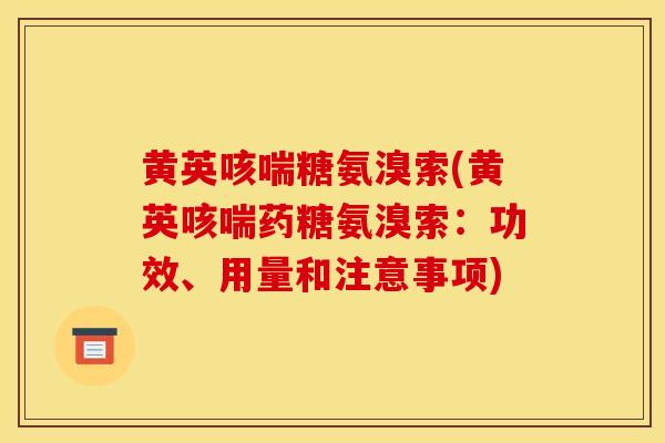 黄英咳喘糖氨溴索(黄英咳喘药糖氨溴索：功效、用量和注意事项)