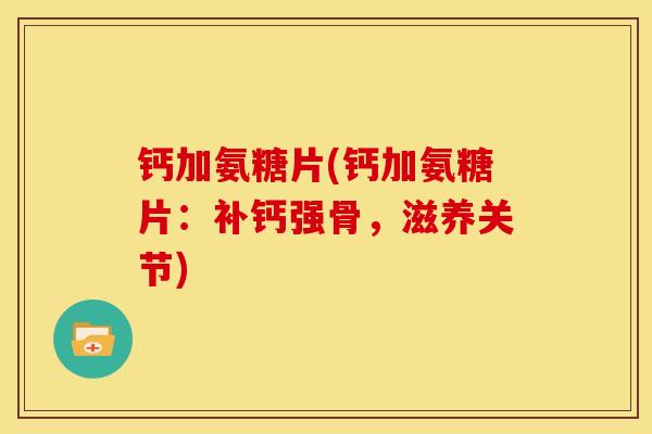 钙加氨糖片(钙加氨糖片：补钙强骨，滋养关节)