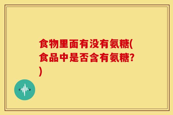 食物里面有没有氨糖(食品中是否含有氨糖？)