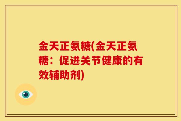 金天正氨糖(金天正氨糖：促进关节健康的有效辅助剂)