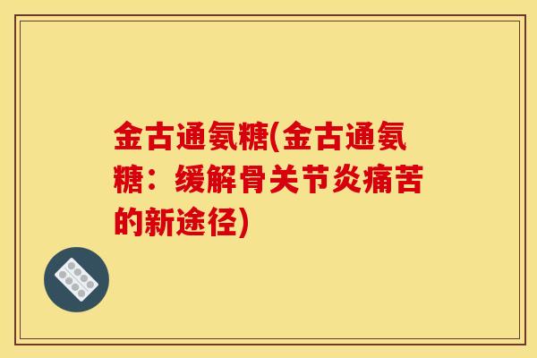 金古通氨糖(金古通氨糖：缓解骨关节炎痛苦的新途径)