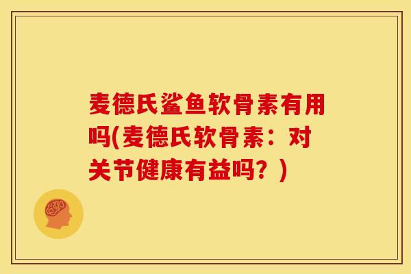 麦德氏鲨鱼软骨素有用吗(麦德氏软骨素：对关节健康有益吗？)