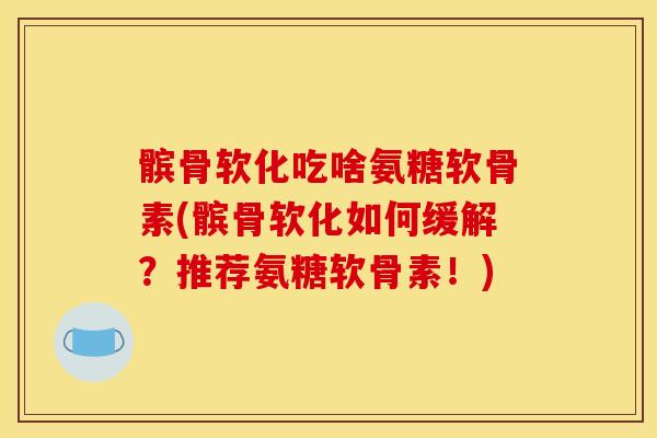 髌骨软化吃啥氨糖软骨素(髌骨软化如何缓解？推荐氨糖软骨素！)