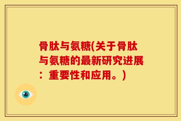 骨肽与氨糖(关于骨肽与氨糖的最新研究进展：重要性和应用。)