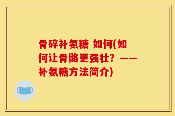 骨碎补氨糖 如何(如何让骨骼更强壮？——补氨糖方法简介)