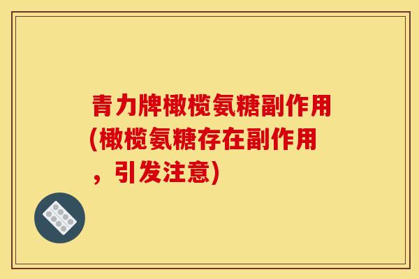 青力牌橄榄氨糖副作用(橄榄氨糖存在副作用，引发注意)