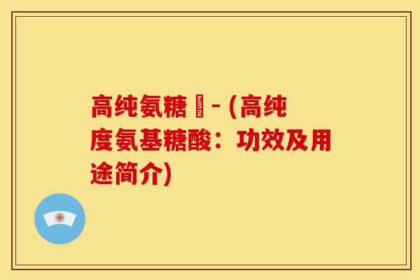 高纯氨糖灅- (高纯度氨基糖酸：功效及用途简介)