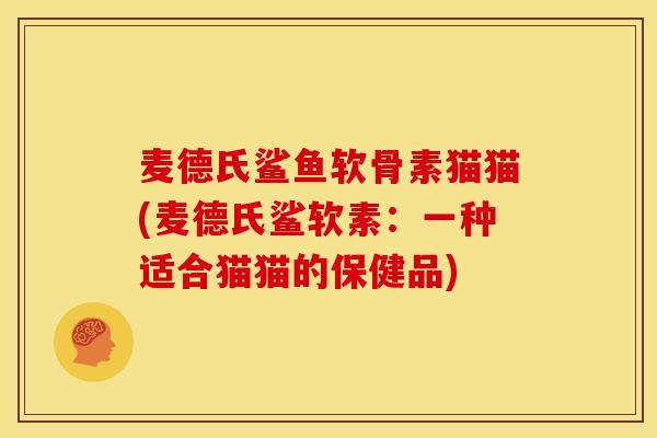 麦德氏鲨鱼软骨素猫猫(麦德氏鲨软素：一种适合猫猫的保健品)