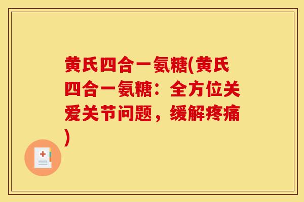 黄氏四合一氨糖(黄氏四合一氨糖：全方位关爱关节问题，缓解疼痛)