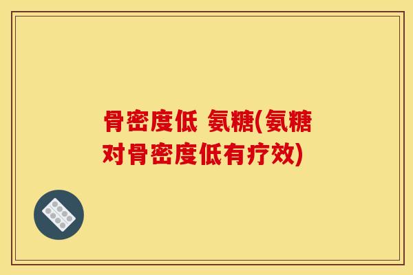 骨密度低 氨糖(氨糖对骨密度低有疗效)