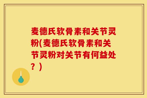 麦德氏软骨素和关节灵粉(麦德氏软骨素和关节灵粉对关节有何益处？)