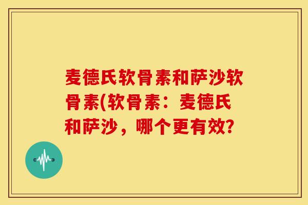 麦德氏软骨素和萨沙软骨素(软骨素：麦德氏和萨沙，哪个更有效？